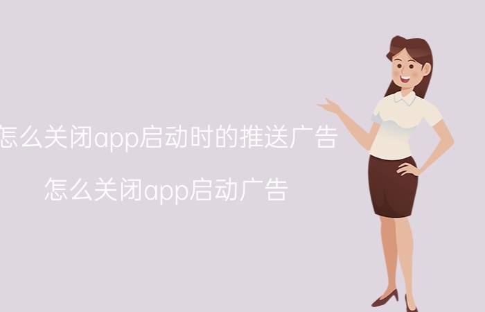 怎么关闭app启动时的推送广告 怎么关闭app启动广告？